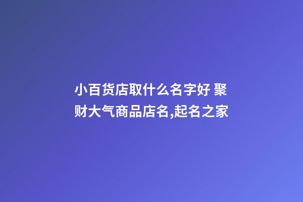 小百货店取什么名字好 聚财大气商品店名,起名之家-第1张-店铺起名-玄机派